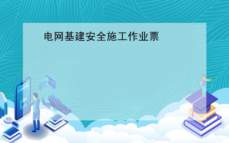 电网基建安全施工作业票