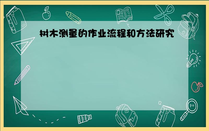 树木测量的作业流程和方法研究