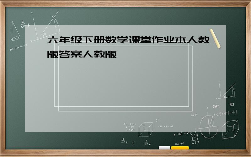 六年级下册数学课堂作业本人教版答案人教版