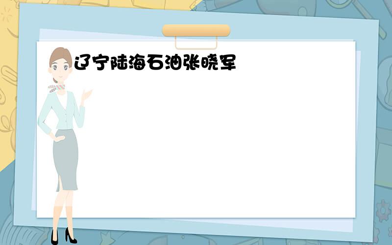 辽宁陆海石油张晓军