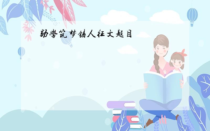 助学筑梦铸人征文题目