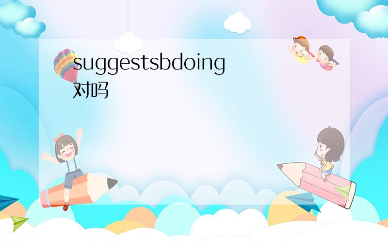 suggestsbdoing对吗