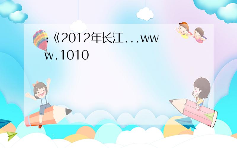 :《2012年长江...www.1010