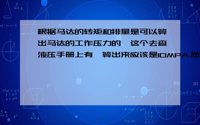 根据马达的转矩和排量是可以算出马达的工作压力的,这个去查液压手册上有,算出来应该是10MPA.然后用