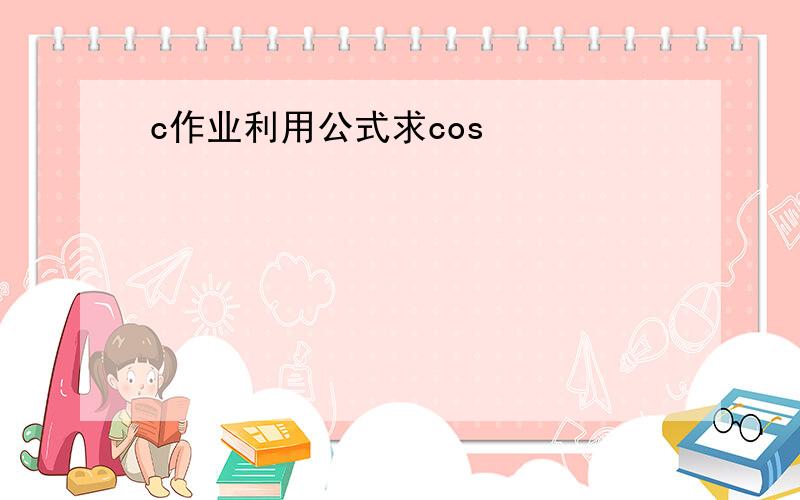 c作业利用公式求cos