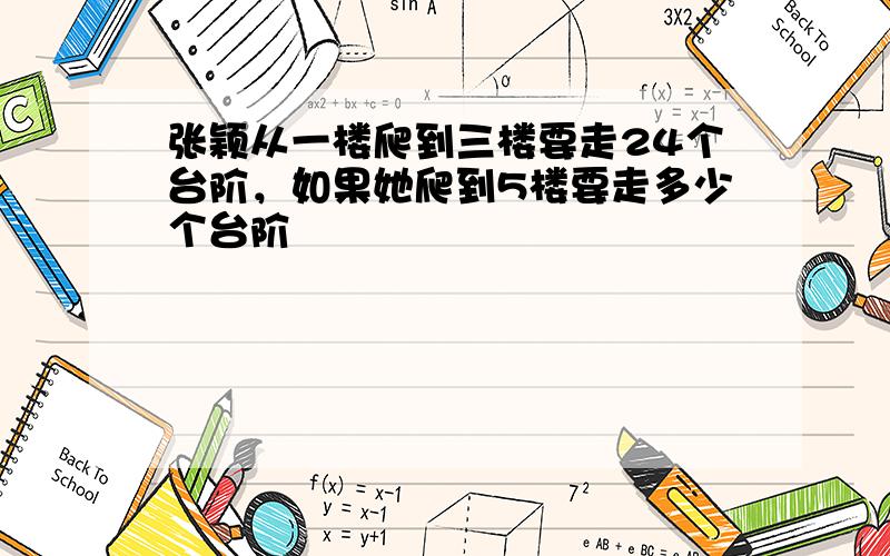 张颖从一楼爬到三楼要走24个台阶，如果她爬到5楼要走多少个台阶