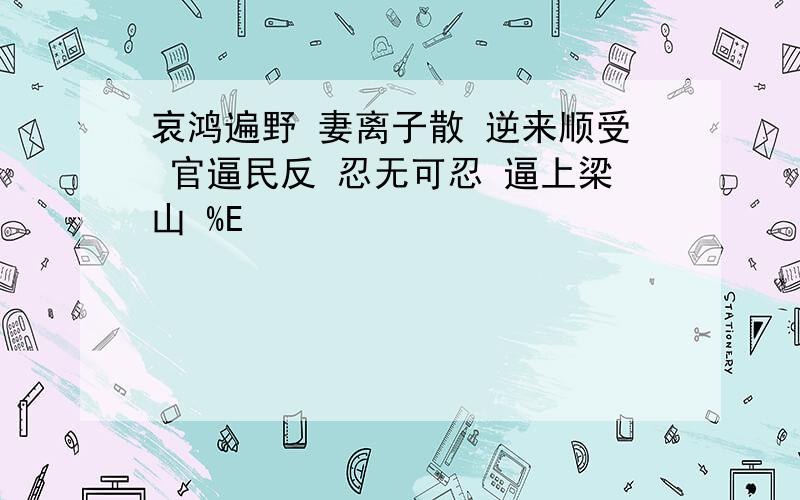 哀鸿遍野 妻离子散 逆来顺受 官逼民反 忍无可忍 逼上梁山 %E