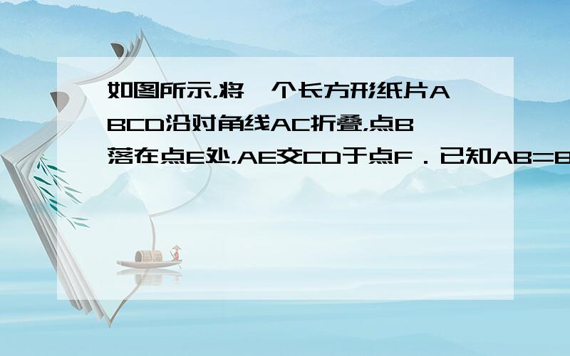 如图所示，将一个长方形纸片ABCD沿对角线AC折叠，点B落在点E处，AE交CD于点F．已知AB=8，