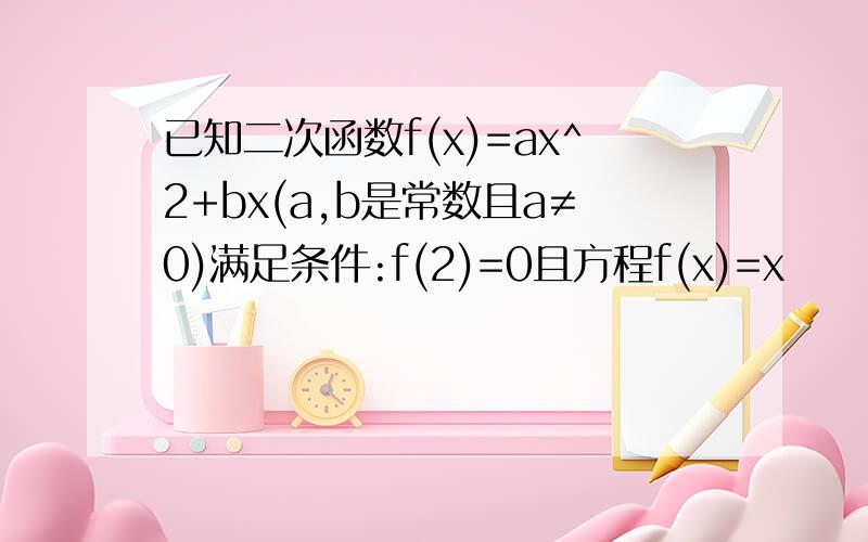 已知二次函数f(x)=ax^2+bx(a,b是常数且a≠0)满足条件:f(2)=0且方程f(x)=x