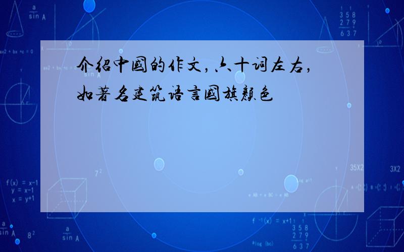 介绍中国的作文，六十词左右，如著名建筑语言国旗颜色