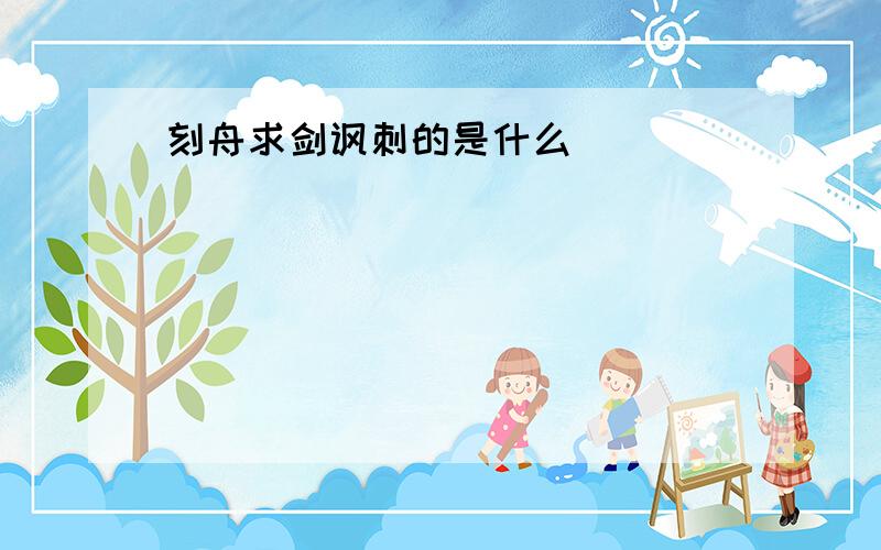 刻舟求剑讽刺的是什么