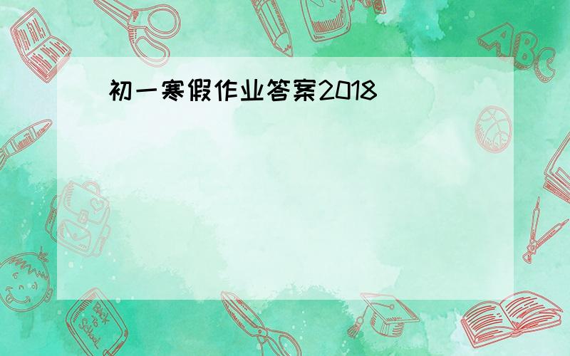 初一寒假作业答案2018