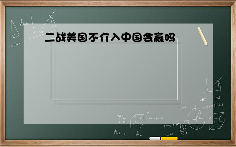 二战美国不介入中国会赢吗