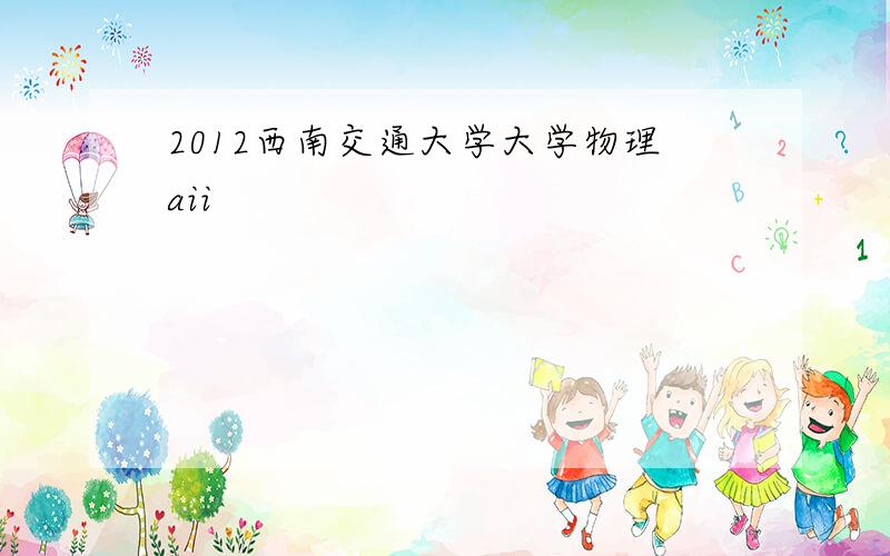 2012西南交通大学大学物理aii