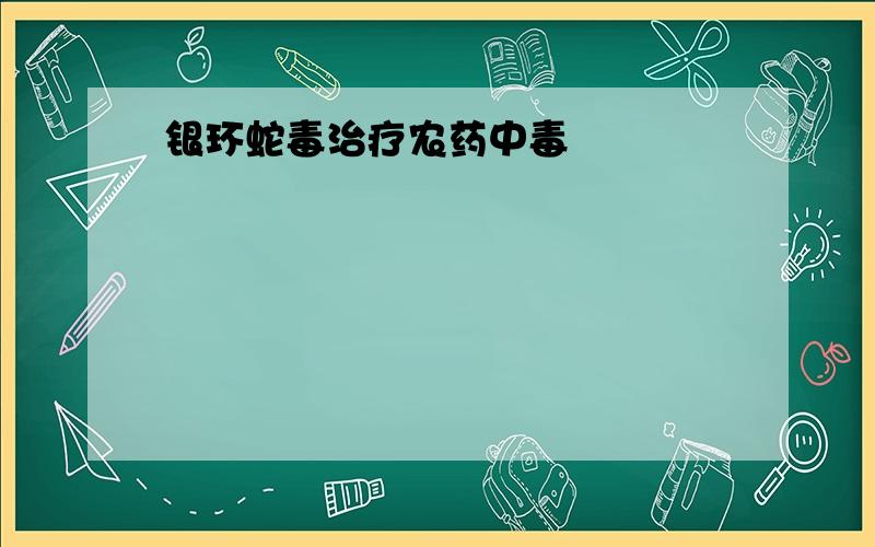 银环蛇毒治疗农药中毒