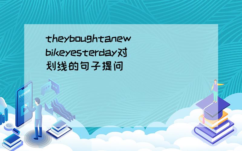 theyboughtanewbikeyesterday对划线的句子提问