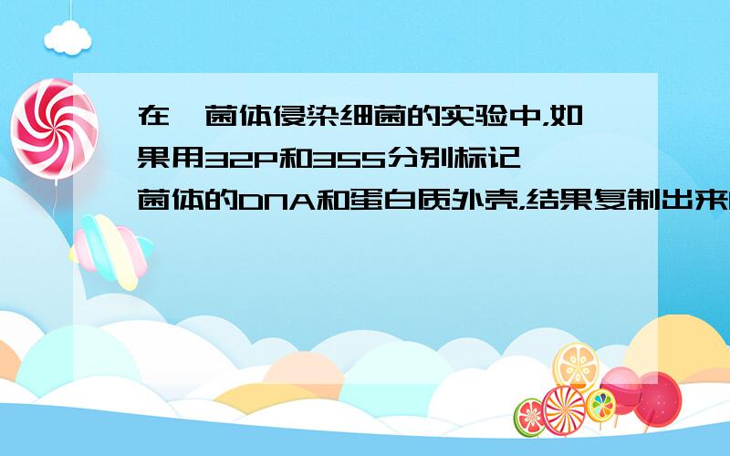 在噬菌体侵染细菌的实验中，如果用32P和35S分别标记噬菌体的DNA和蛋白质外壳，结果复制出来的绝大