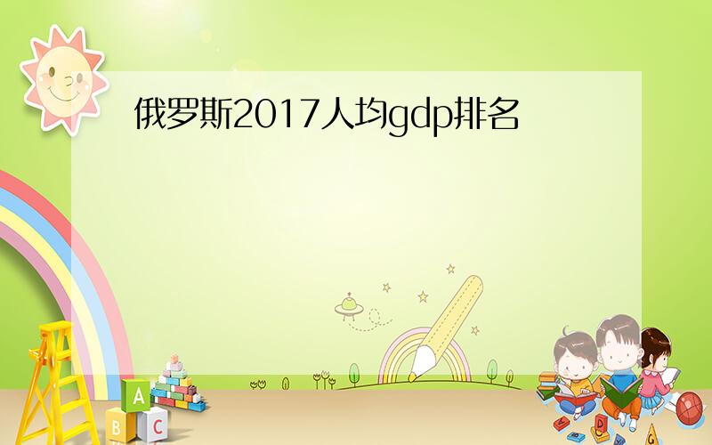 俄罗斯2017人均gdp排名