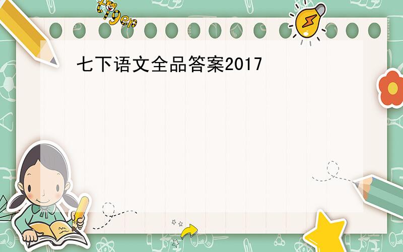 七下语文全品答案2017