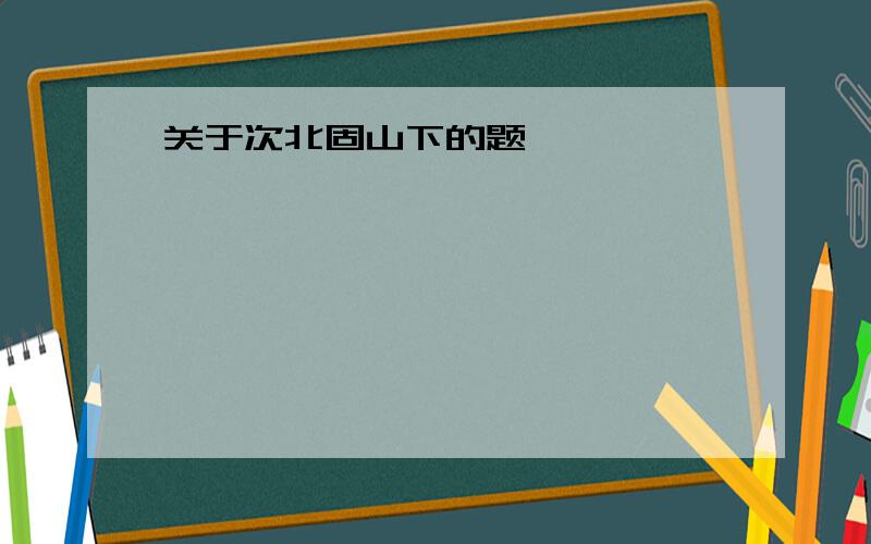 关于次北固山下的题