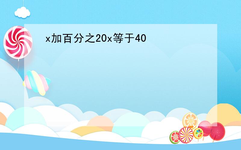 x加百分之20x等于40