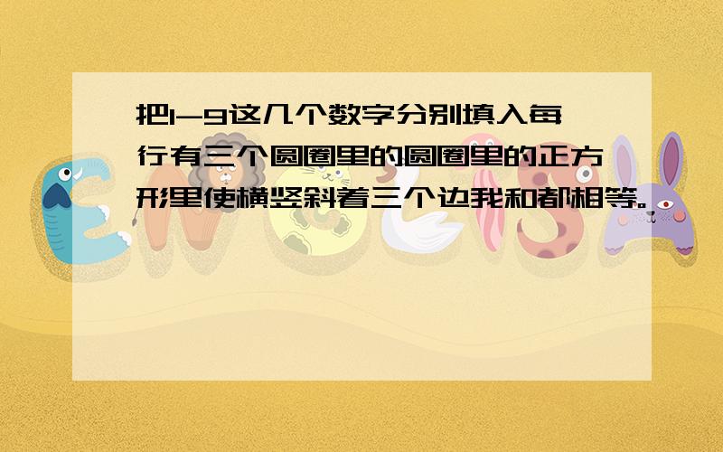 把1-9这几个数字分别填入每行有三个圆圈里的圆圈里的正方形里使横竖斜着三个边我和都相等。