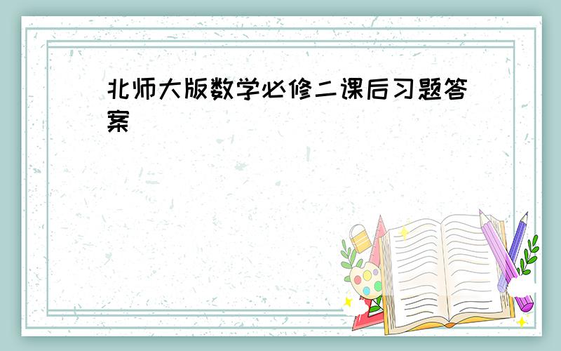 北师大版数学必修二课后习题答案