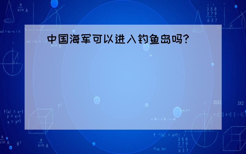 中国海军可以进入钓鱼岛吗?