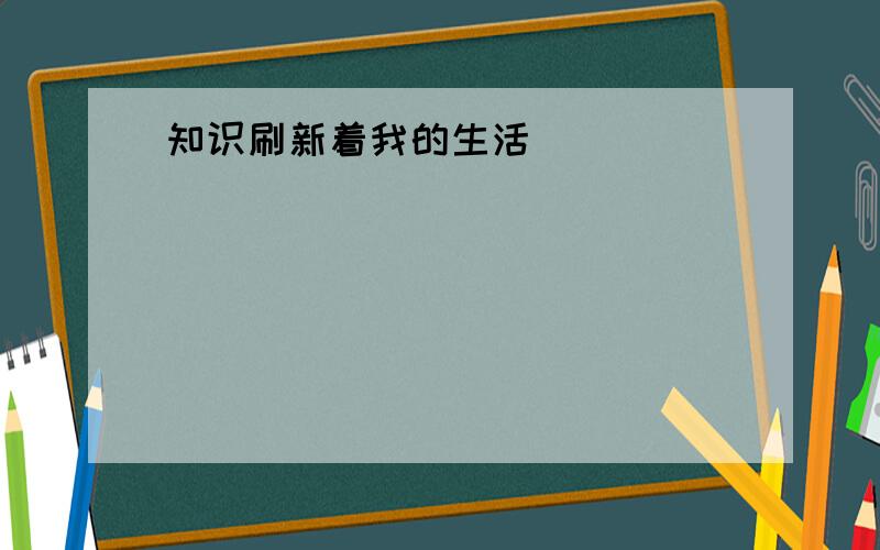 知识刷新着我的生活