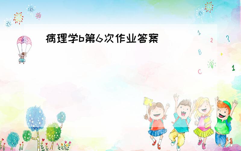 病理学b第6次作业答案