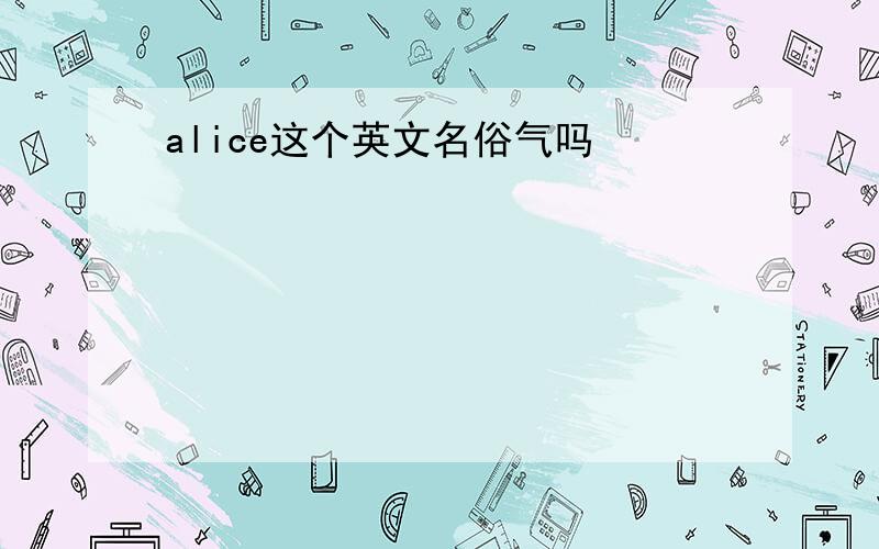 alice这个英文名俗气吗