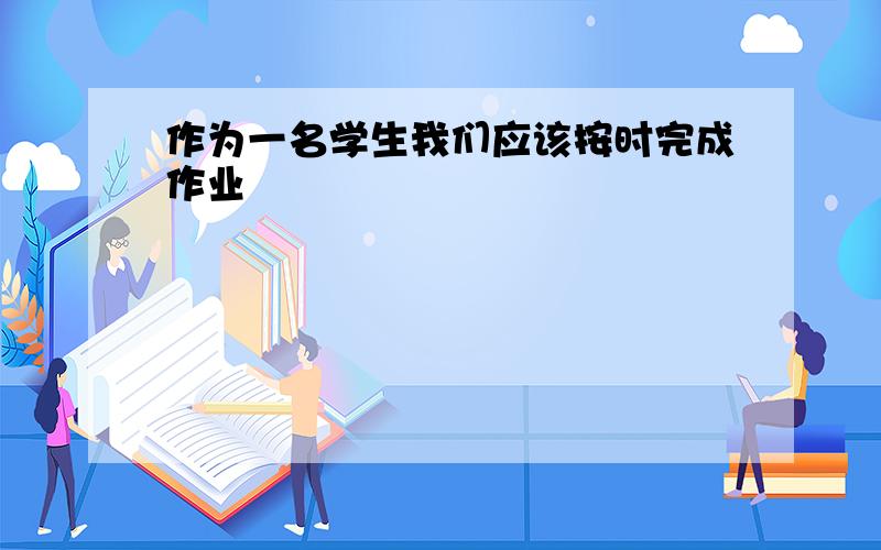 作为一名学生我们应该按时完成作业