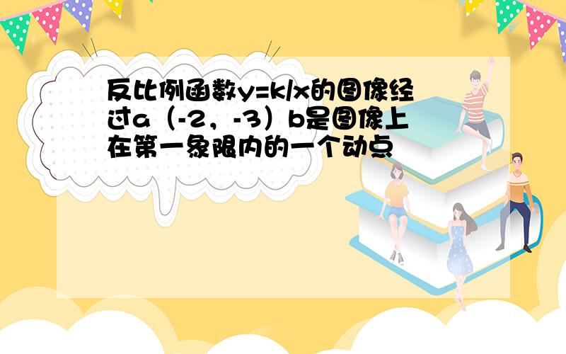 反比例函数y=k/x的图像经过a（-2，-3）b是图像上在第一象限内的一个动点