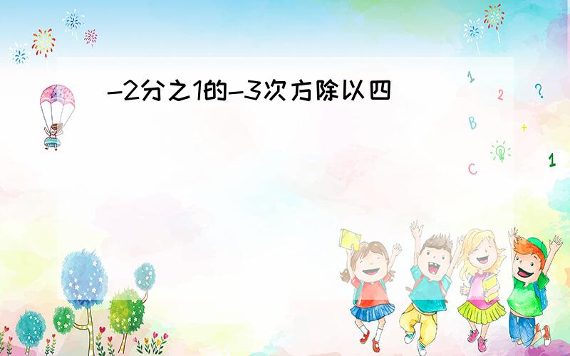 -2分之1的-3次方除以四