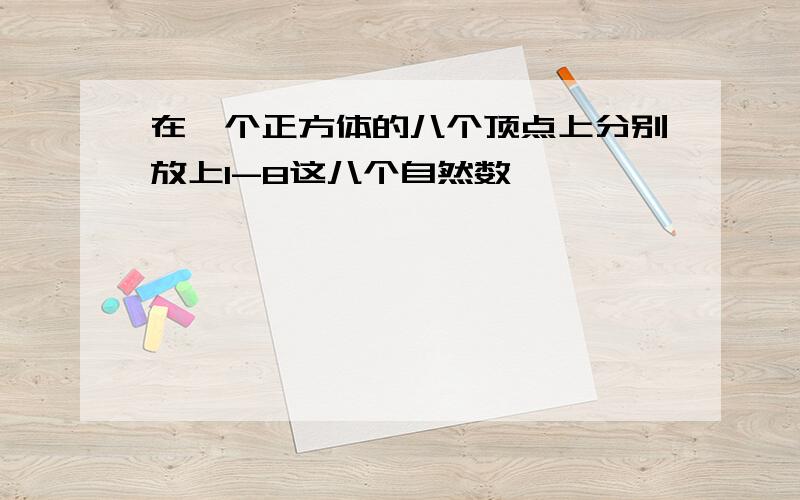 在一个正方体的八个顶点上分别放上1-8这八个自然数