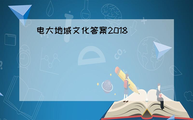 电大地域文化答案2018