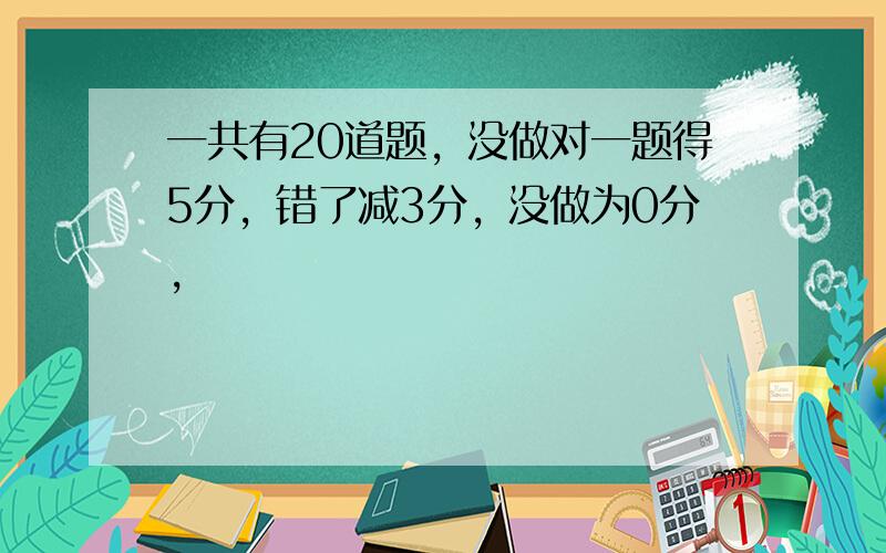 一共有20道题，没做对一题得5分，错了减3分，没做为0分，