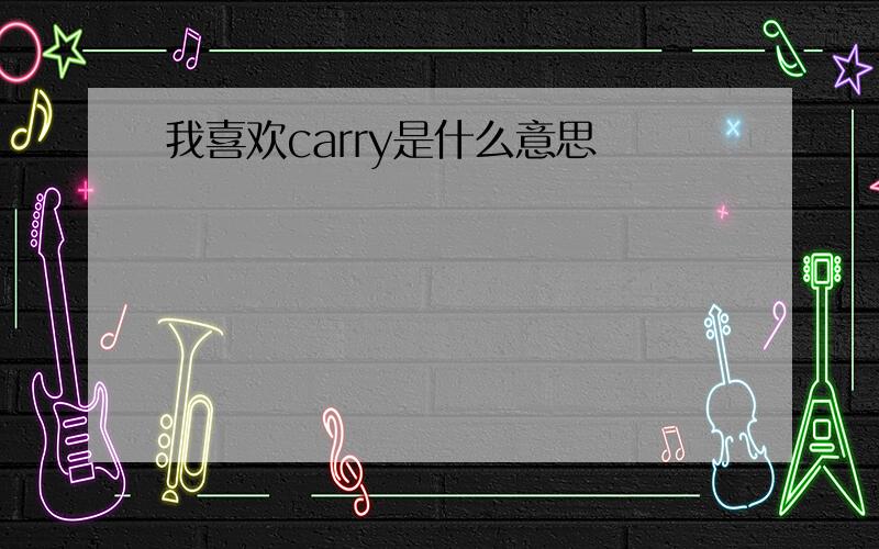 我喜欢carry是什么意思