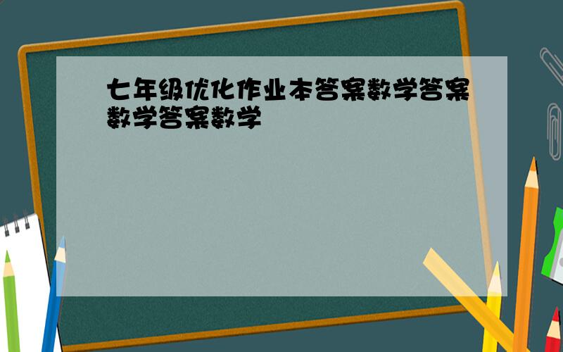 七年级优化作业本答案数学答案数学答案数学