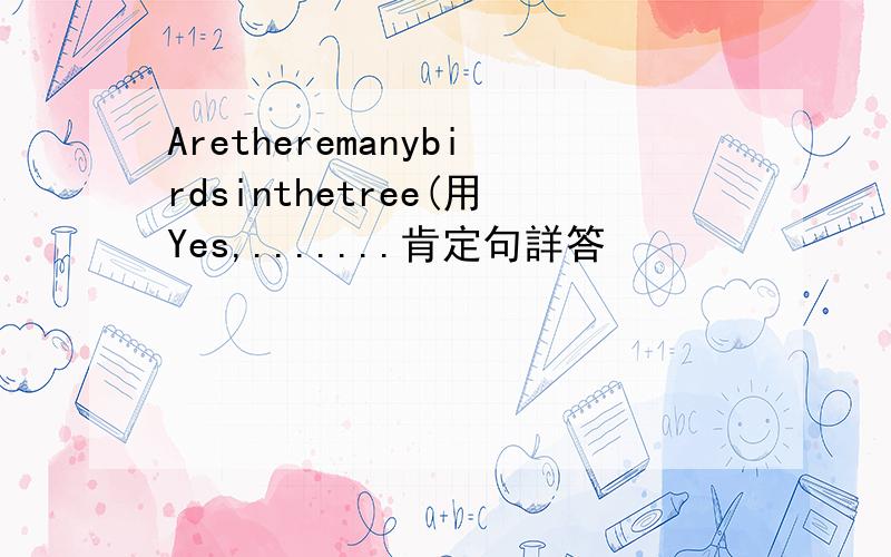 Aretheremanybirdsinthetree(用Yes,.......肯定句詳答