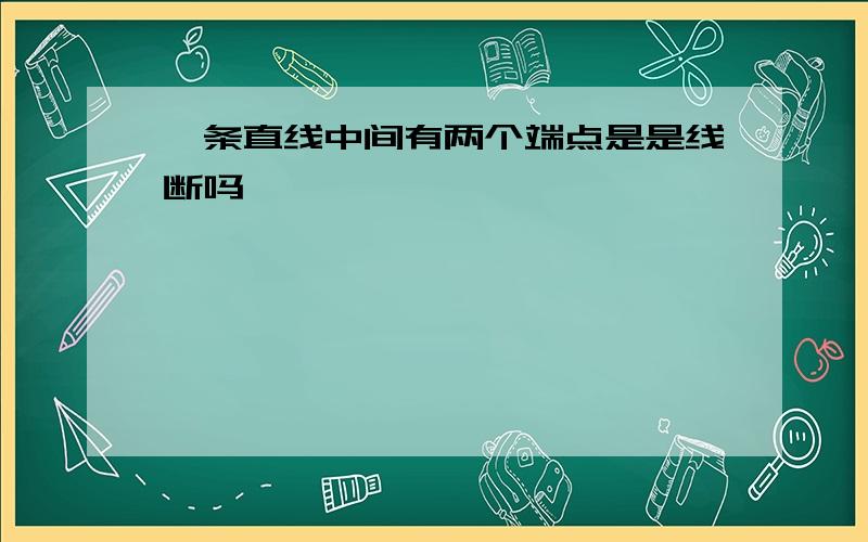 一条直线中间有两个端点是是线断吗