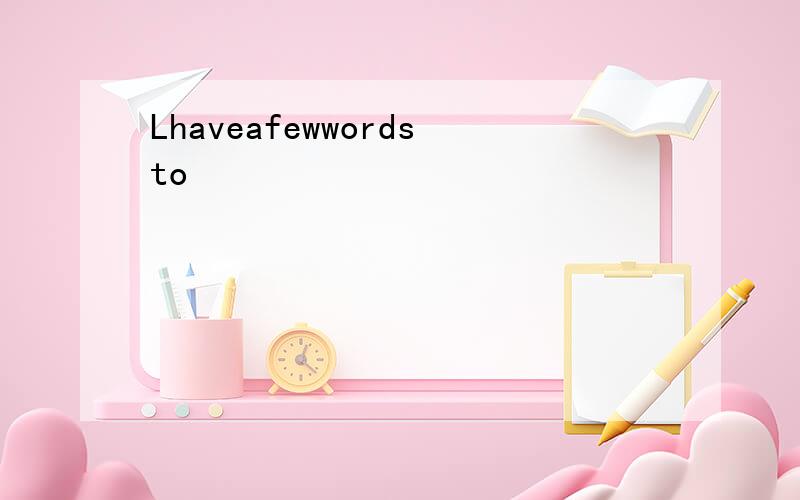 Lhaveafewwordsto