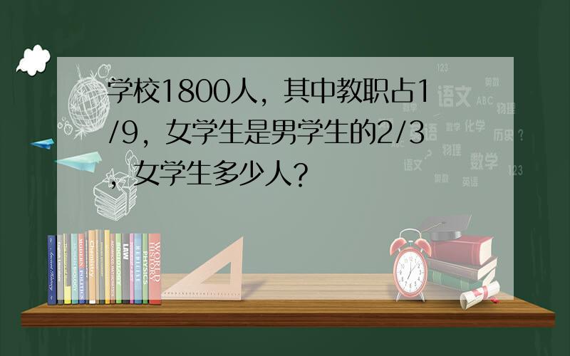 学校1800人，其中教职占1/9，女学生是男学生的2/3，女学生多少人？