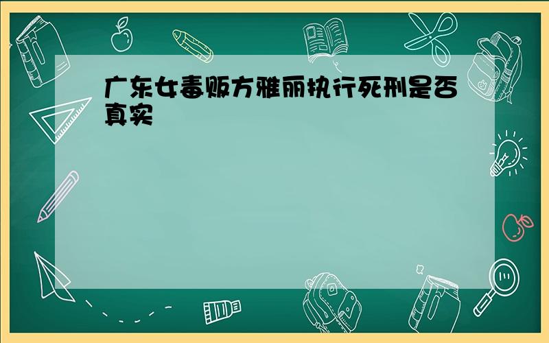 广东女毒贩方雅丽执行死刑是否真实