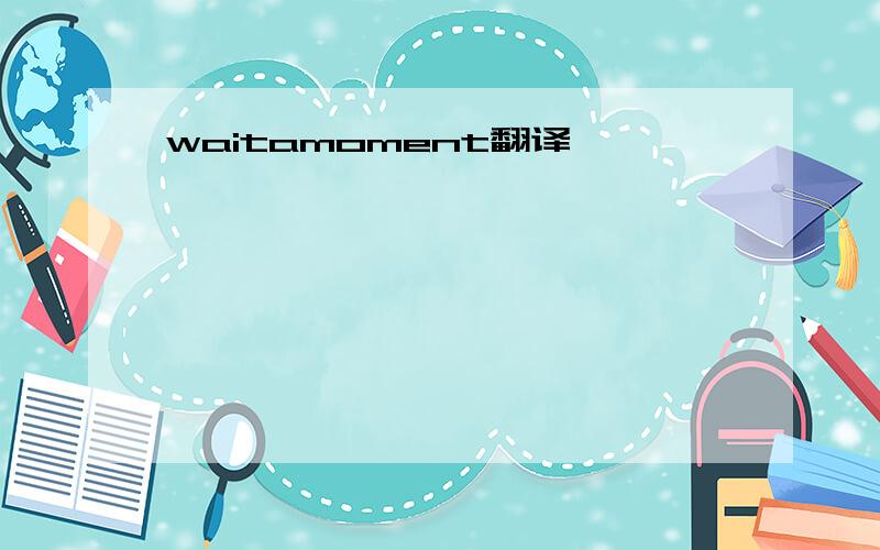 waitamoment翻译