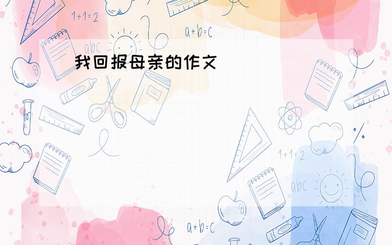 我回报母亲的作文