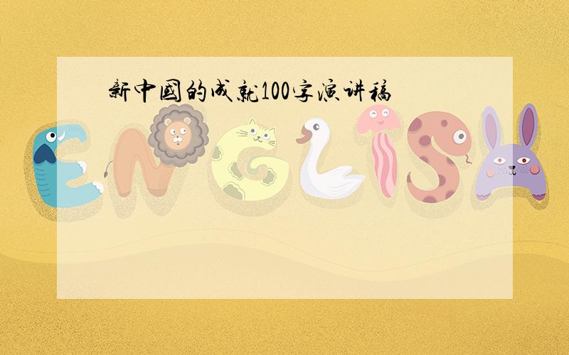 新中国的成就100字演讲稿