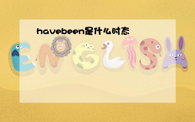 havebeen是什么时态