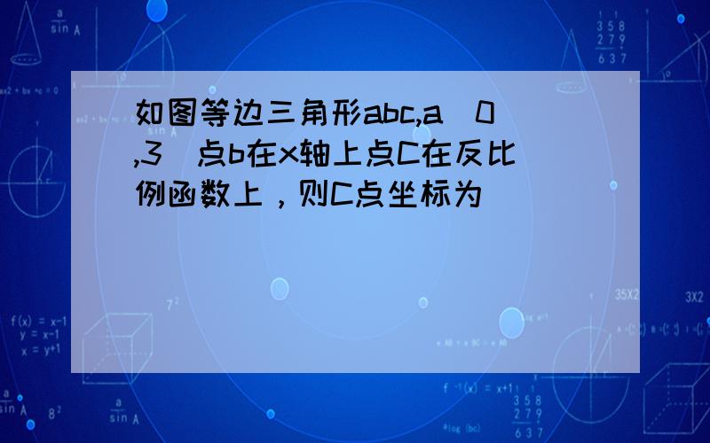 如图等边三角形abc,a(0,3)点b在x轴上点C在反比例函数上，则C点坐标为