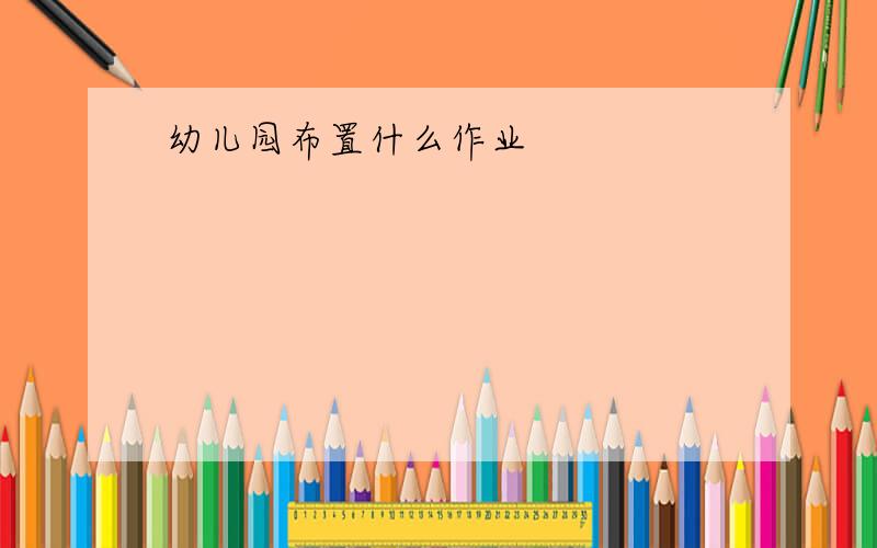 幼儿园布置什么作业